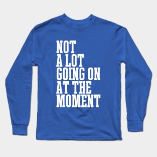 not a lot going on at the moment Long Sleeve T-Shirt